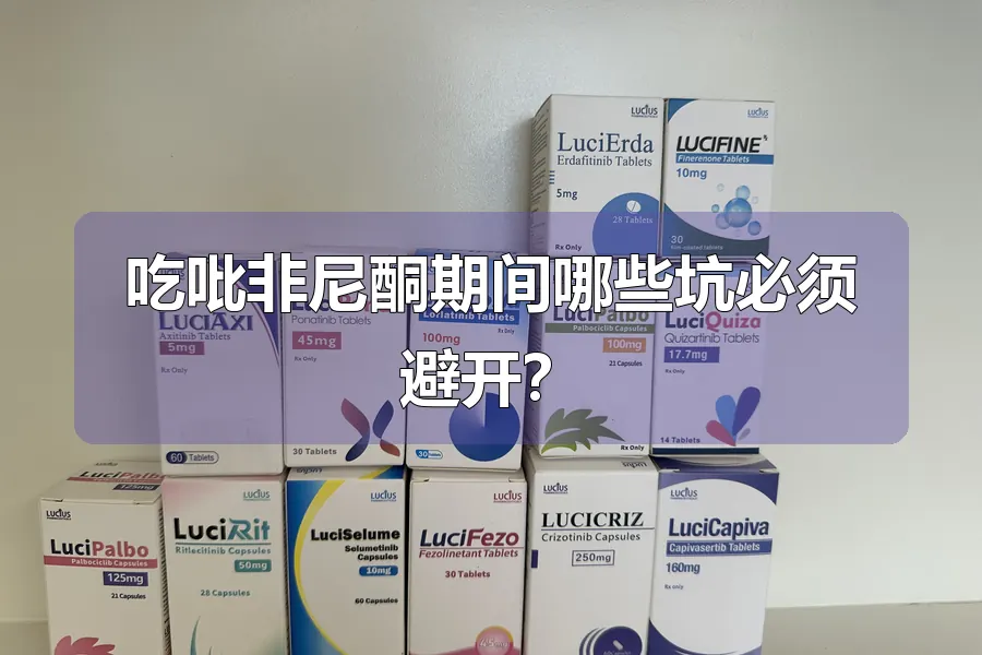吃吡非尼酮期间哪些坑必须避开?